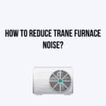 How to Reduce Trane Furnace Noise