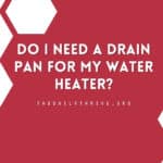 Do I Need a Drain Pan For My Water Heater?