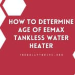 How to Determine Age of Eemax Tankless Water Heater