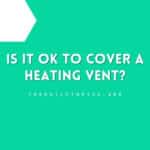 Is It OK to Cover a Heating Vent?