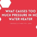 What Causes Too Much Pressure in Hot Water Heater