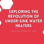 Exploring the Revolution of Under-Sink Water Heaters