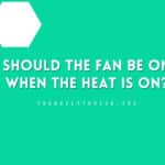 Should the Fan Be On When the Heat Is On?