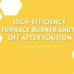 Why Your High-Efficiency Furnace Burner Shuts Off After Ignition